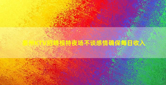泰州KTV招聘模特夜场不谈感情确保每日收入
